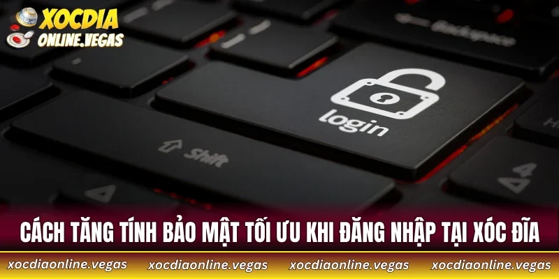 Cách tăng tính bảo mật tối ưu khi đăng nhập tại Xóc Đĩa
